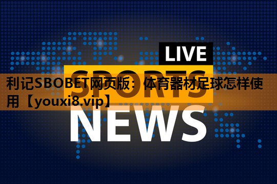 利记SBOBET网页版：体育器材足球怎样使用