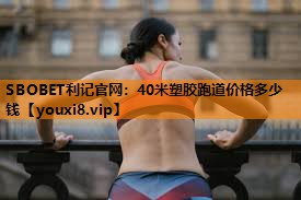 SBOBET利记官网：40米塑胶跑道价格多少钱
