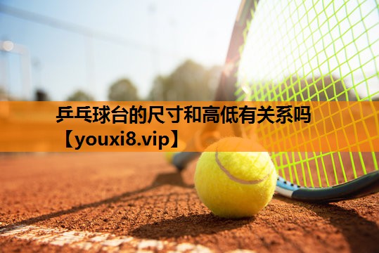 乒乓球台的尺寸和高低有关系吗