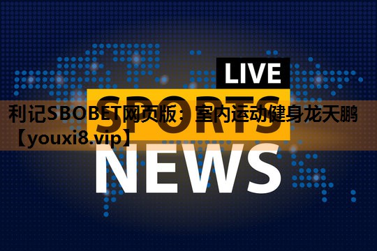 利记SBOBET网页版：室内运动健身龙天鹏