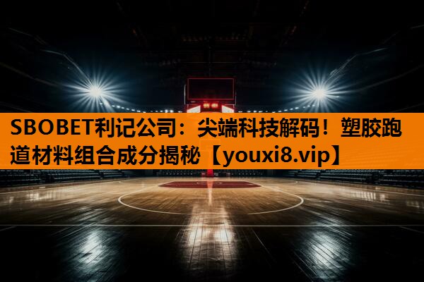 SBOBET利记公司：尖端科技解码！塑胶跑道材料组合成分揭秘