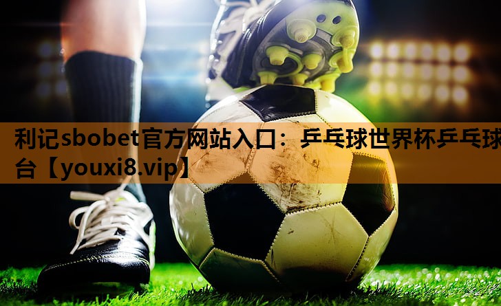 利记sbobet官方网站入口：乒乓球世界杯乒乓球台