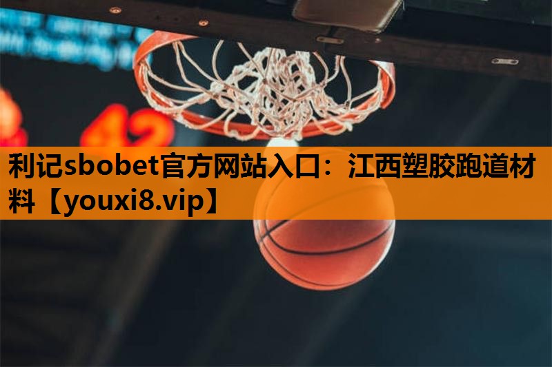 利记sbobet官方网站入口：江西塑胶跑道材料
