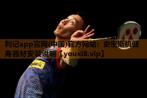利记app官网(中国)官方网站：史密斯机健身器材安装说明