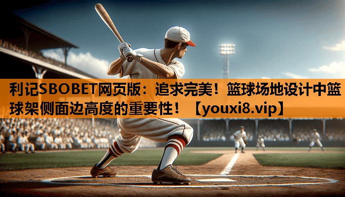 利记SBOBET网页版：追求完美！篮球场地设计中篮球架侧面边高度的重要性！