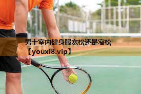 男士室内健身服宽松还是窄松