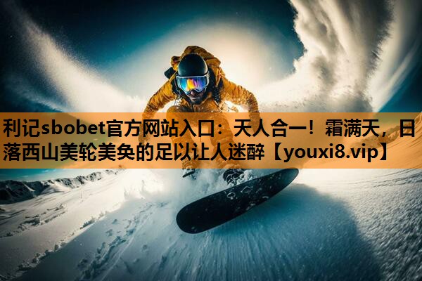 利记sbobet官方网站入口：天人合一！霜满天，日落西山美轮美奂的足以让人迷醉