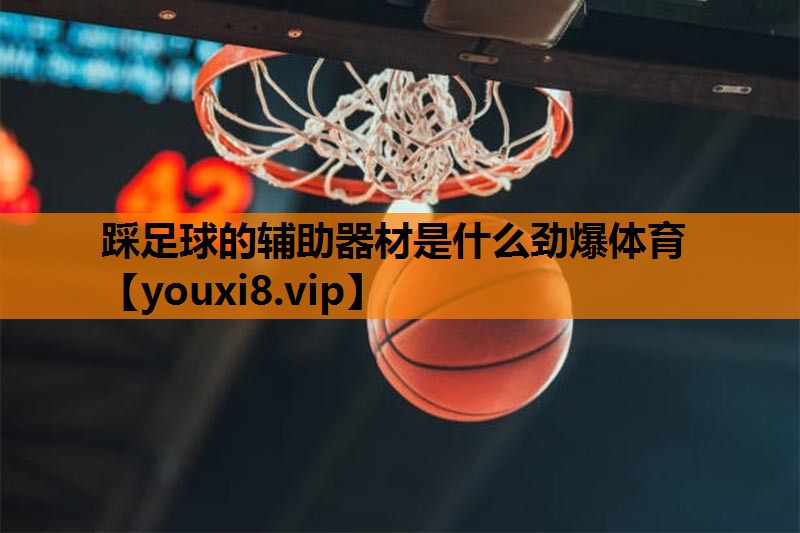 踩足球的辅助器材是什么劲爆体育