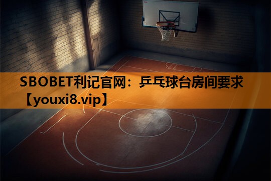 SBOBET利记官网：乒乓球台房间要求