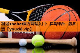 利记sbobet官方网站入口：乒乓球台一般多远