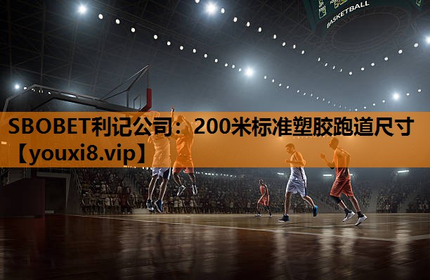 SBOBET利记公司：200米标准塑胶跑道尺寸