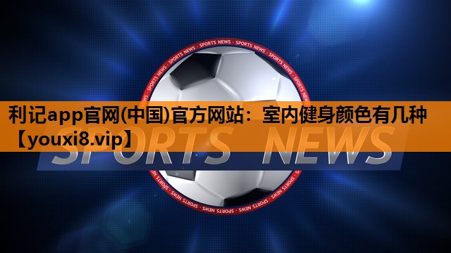 利记app官网(中国)官方网站：室内健身颜色有几种