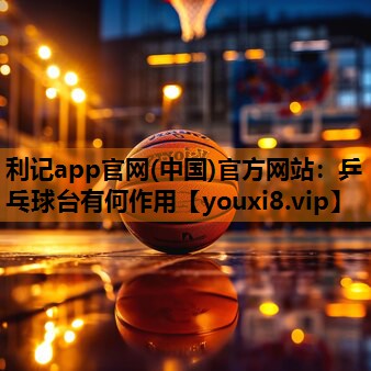 利记app官网(中国)官方网站：乒乓球台有何作用