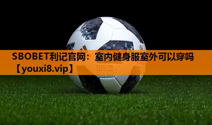 SBOBET利记官网：室内健身服室外可以穿吗