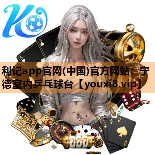 利记app官网(中国)官方网站：宁德室内乒乓球台