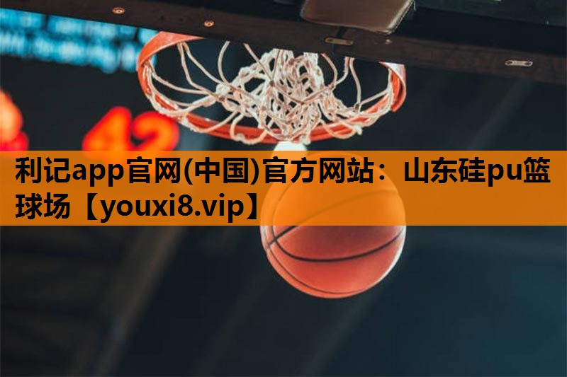 利记app官网(中国)官方网站：山东硅pu篮球场