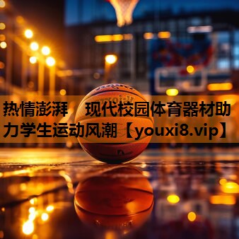 热情澎湃　现代校园体育器材助力学生运动风潮