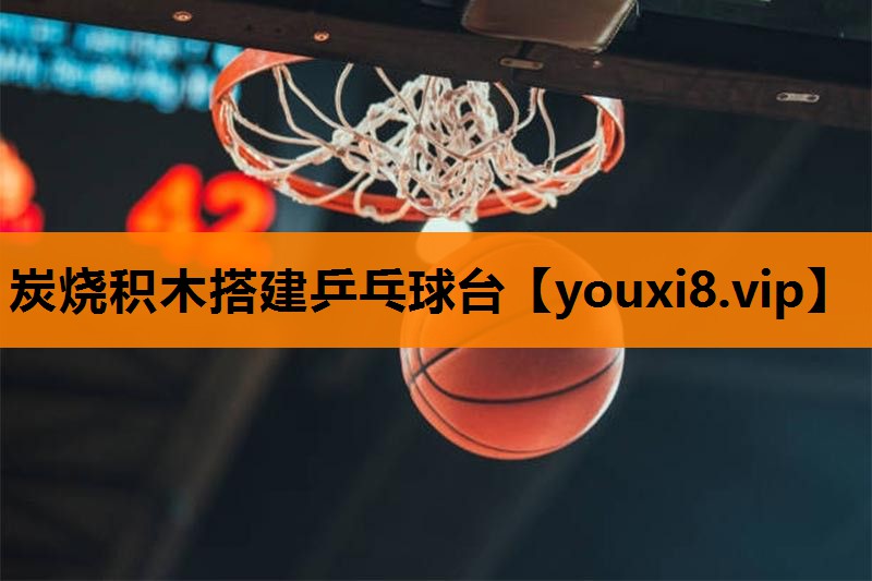 炭烧积木搭建乒乓球台