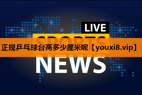 正规乒乓球台高多少厘米呢