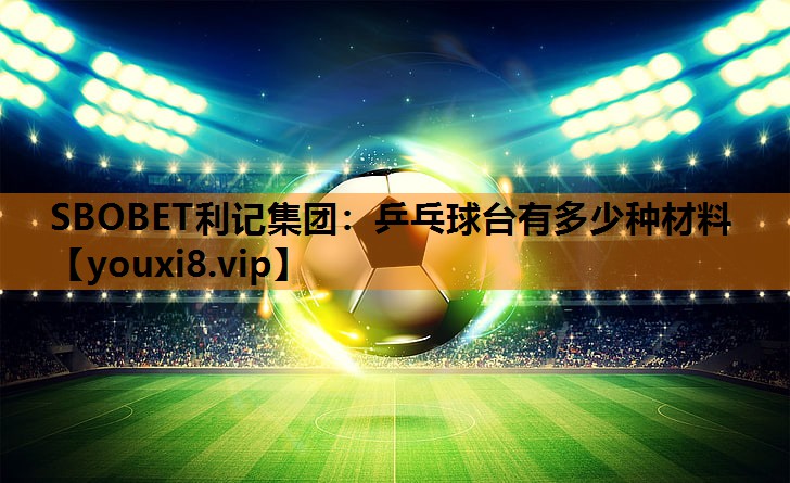 SBOBET利记集团：乒乓球台有多少种材料