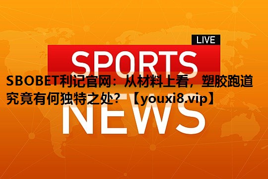 SBOBET利记官网：从材料上看，塑胶跑道究竟有何独特之处？