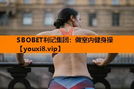SBOBET利记集团：做室内健身操