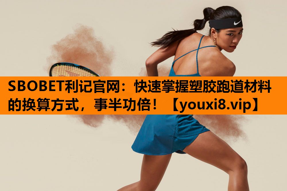 SBOBET利记官网：快速掌握塑胶跑道材料的换算方式，事半功倍！