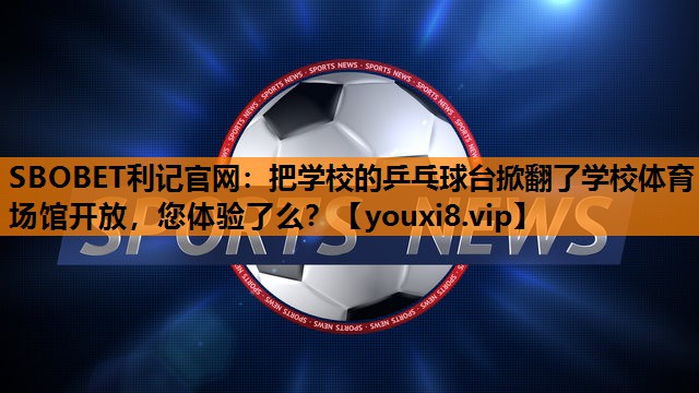 SBOBET利记官网：把学校的乒乓球台掀翻了学校体育场馆开放，您体验了么？