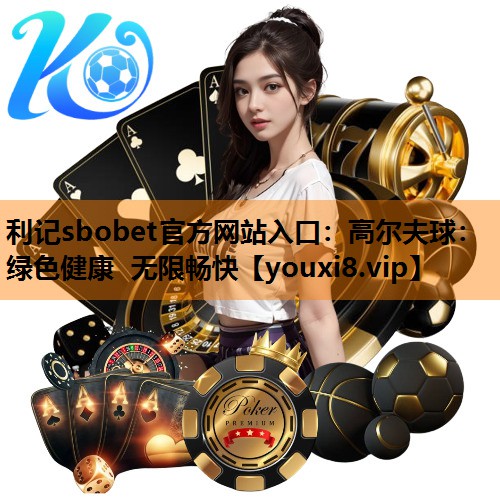 利记sbobet官方网站入口：高尔夫球：绿色健康 无限畅快