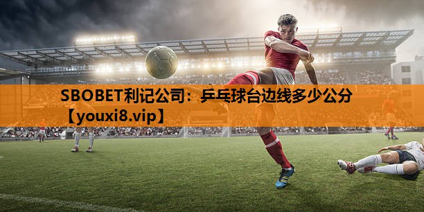 SBOBET利记公司：乒乓球台边线多少公分
