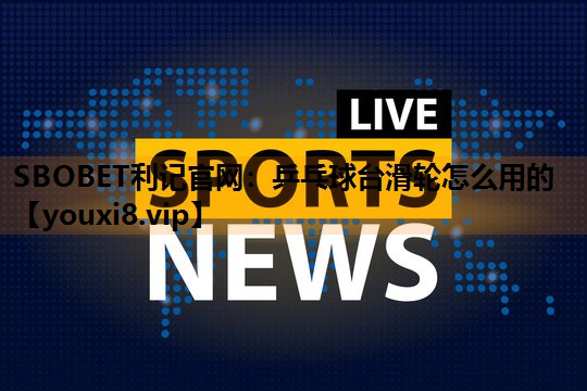 SBOBET利记官网：乒乓球台滑轮怎么用的