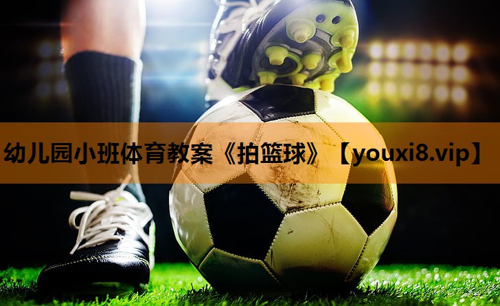幼儿园小班体育教案《拍篮球》