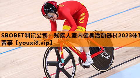 SBOBET利记公司：残疾人室内健身活动器材2023体育赛事