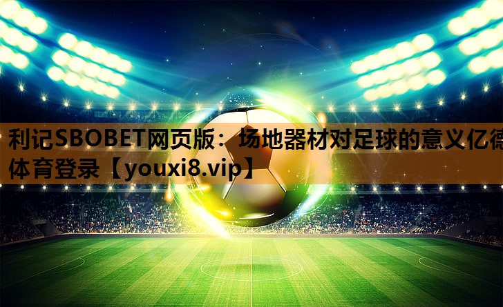 利记SBOBET网页版：场地器材对足球的意义亿德体育登录