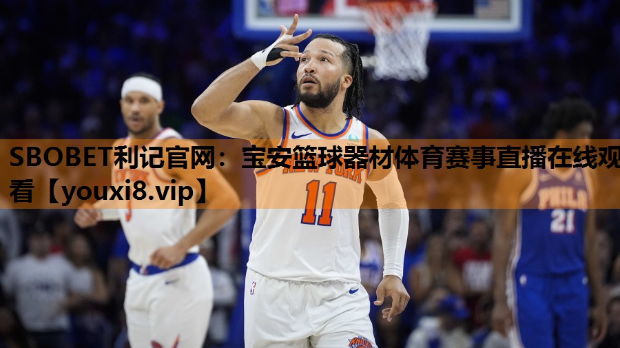 SBOBET利记官网：宝安篮球器材体育赛事直播在线观看