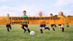 不同型号的塑胶跑道材料使用效果如何？