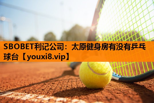 SBOBET利记公司：太原健身房有没有乒乓球台