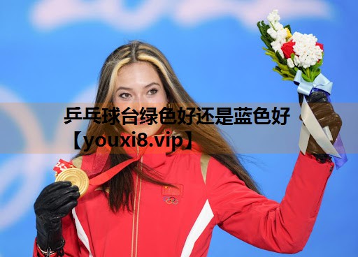乒乓球台绿色好还是蓝色好