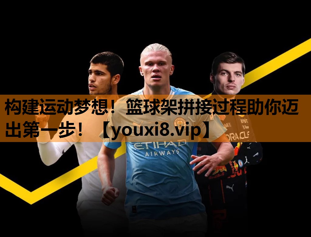 构建运动梦想！篮球架拼接过程助你迈出第一步！