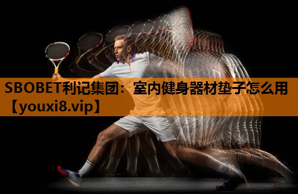 SBOBET利记集团：室内健身器材垫子怎么用
