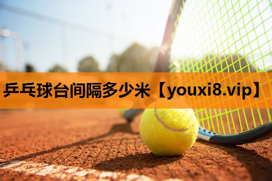 乒乓球台间隔多少米