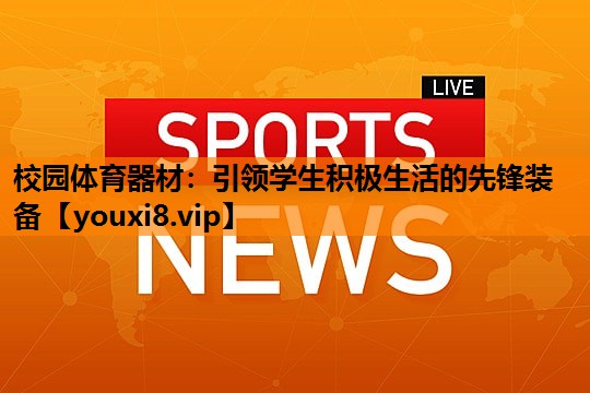校园体育器材：引领学生积极生活的先锋装备
