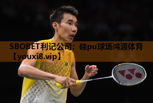 SBOBET利记公司：硅pu球场鸿源体育
