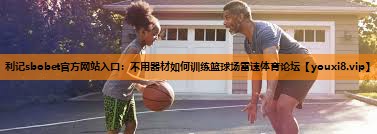 利记sbobet官方网站入口：不用器材如何训练篮球场雷速体育论坛