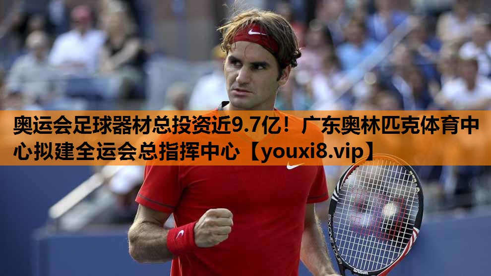 奥运会足球器材总投资近9.7亿！广东奥林匹克体育中心拟建全运会总指挥中心
