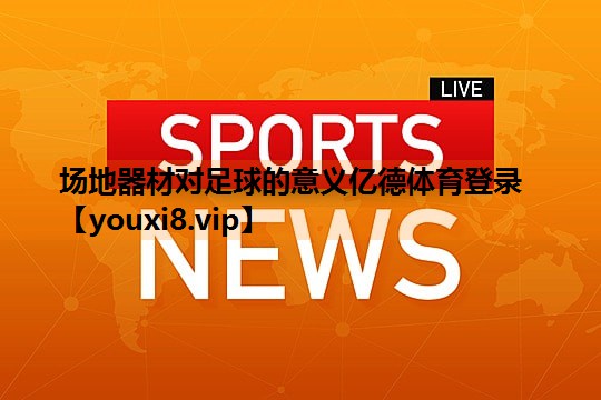 场地器材对足球的意义亿德体育登录