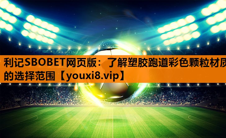 利记SBOBET网页版：了解塑胶跑道彩色颗粒材质的选择范围