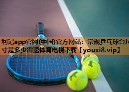 利记app官网(中国)官方网站：常规乒乓球台尺寸是多少雷速体育电视下载