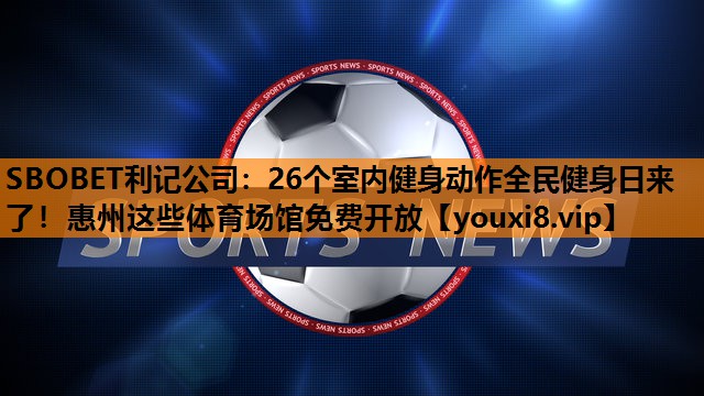 SBOBET利记公司：26个室内健身动作全民健身日来了！惠州这些体育场馆免费开放