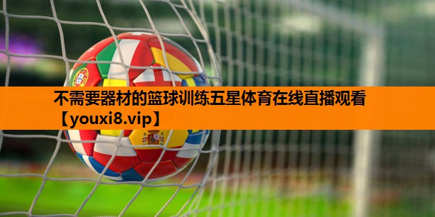 不需要器材的篮球训练五星体育在线直播观看